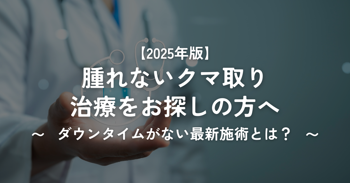 【2025年版】腫れないクマ取り治療をお探しの方へ｜ダウンタイムがない最新施術とは？