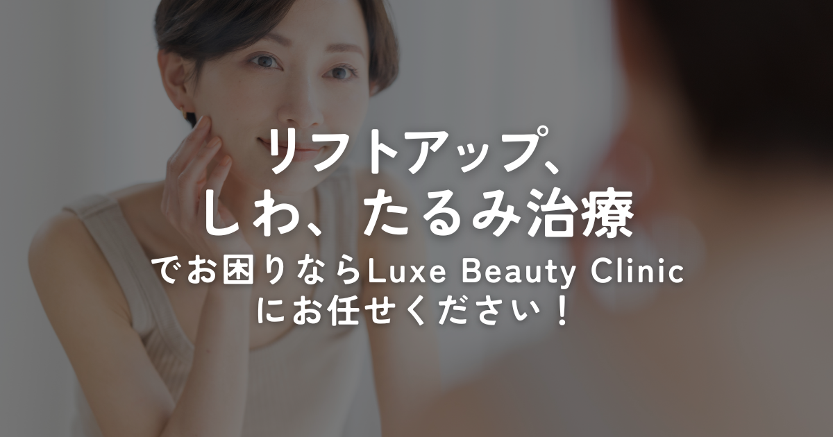 リフトアップ、しわ・たるみ治療でお困りならLuxe beauty clinicにお任せください！
