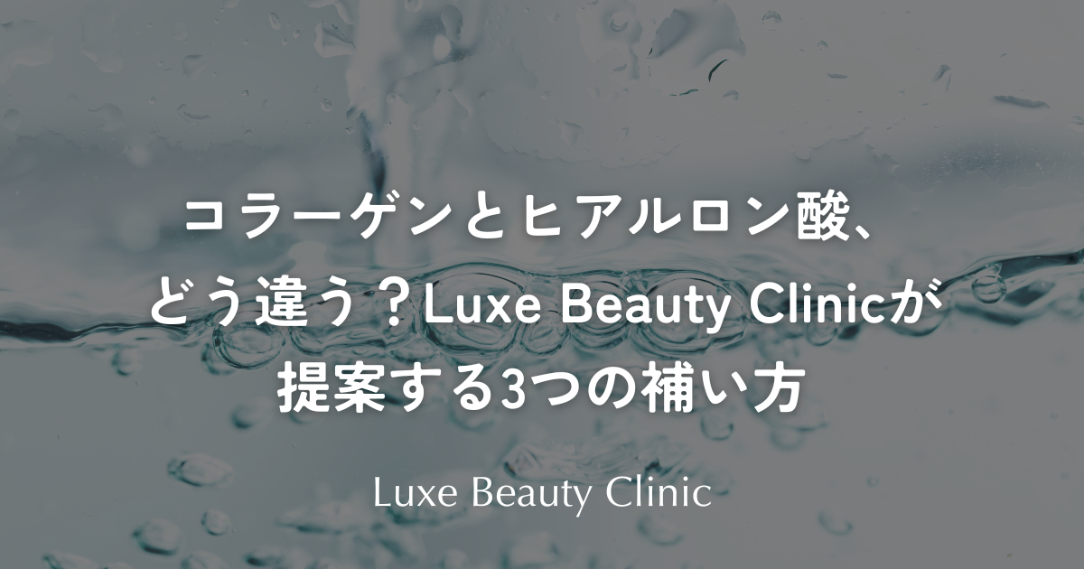 コラーゲンとヒアルロン酸、どう違う？Luxe Beauty Clinicが提案する3つの補い方