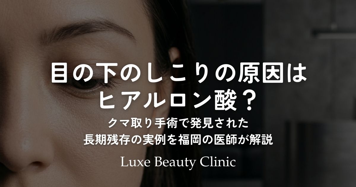 目の下のしこりの原因はヒアルロン酸？クマ取り手術で発見された長期残存の実例を福岡の医師が解説